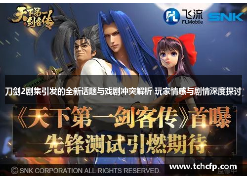 刀剑2剧集引发的全新话题与戏剧冲突解析 玩家情感与剧情深度探讨
