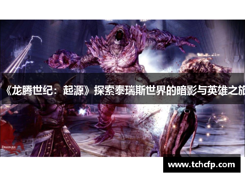 《龙腾世纪:起源》探索泰瑞斯世界的暗影与英雄之旅 《龙腾世纪:起源》探索泰瑞斯世界的暗影与英雄之旅